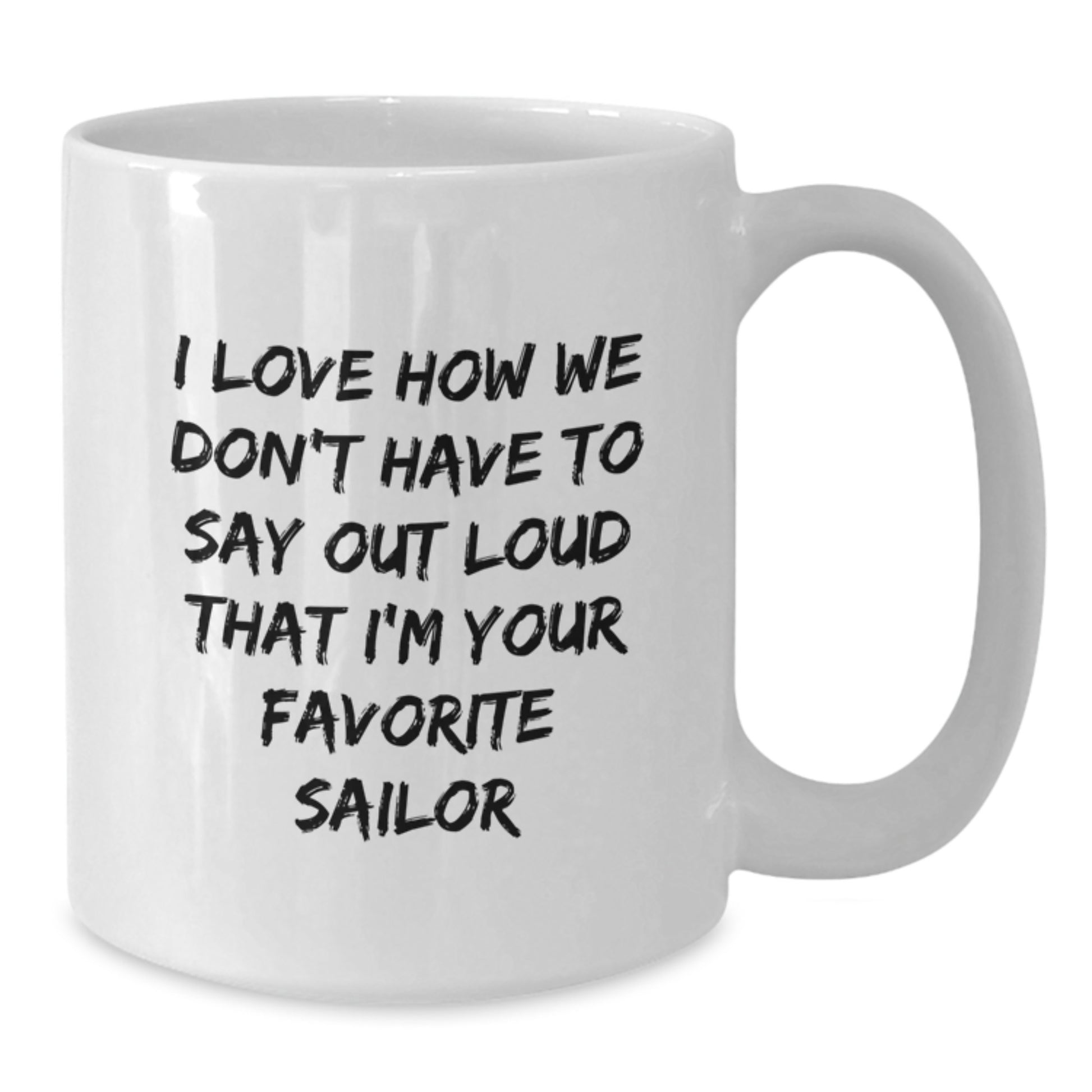 Funny Sailor Gifts from Men for Him White Coffee Mug - I Love How We Don't Have To Say Out Loud That I'm Your Favorite Sailor - Additional