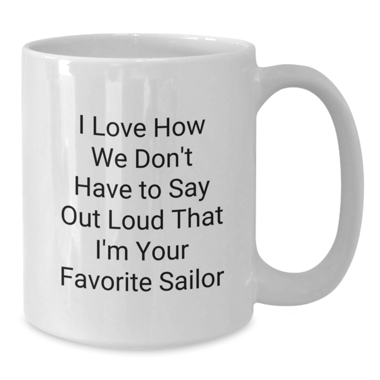 Funny Sailor Gifts from Friends Christmas Unique Gifts for Men - I Love How We Don't Have To Say Out Loud That I'm Your Favorite Sailor White Coffee Mug - Additional