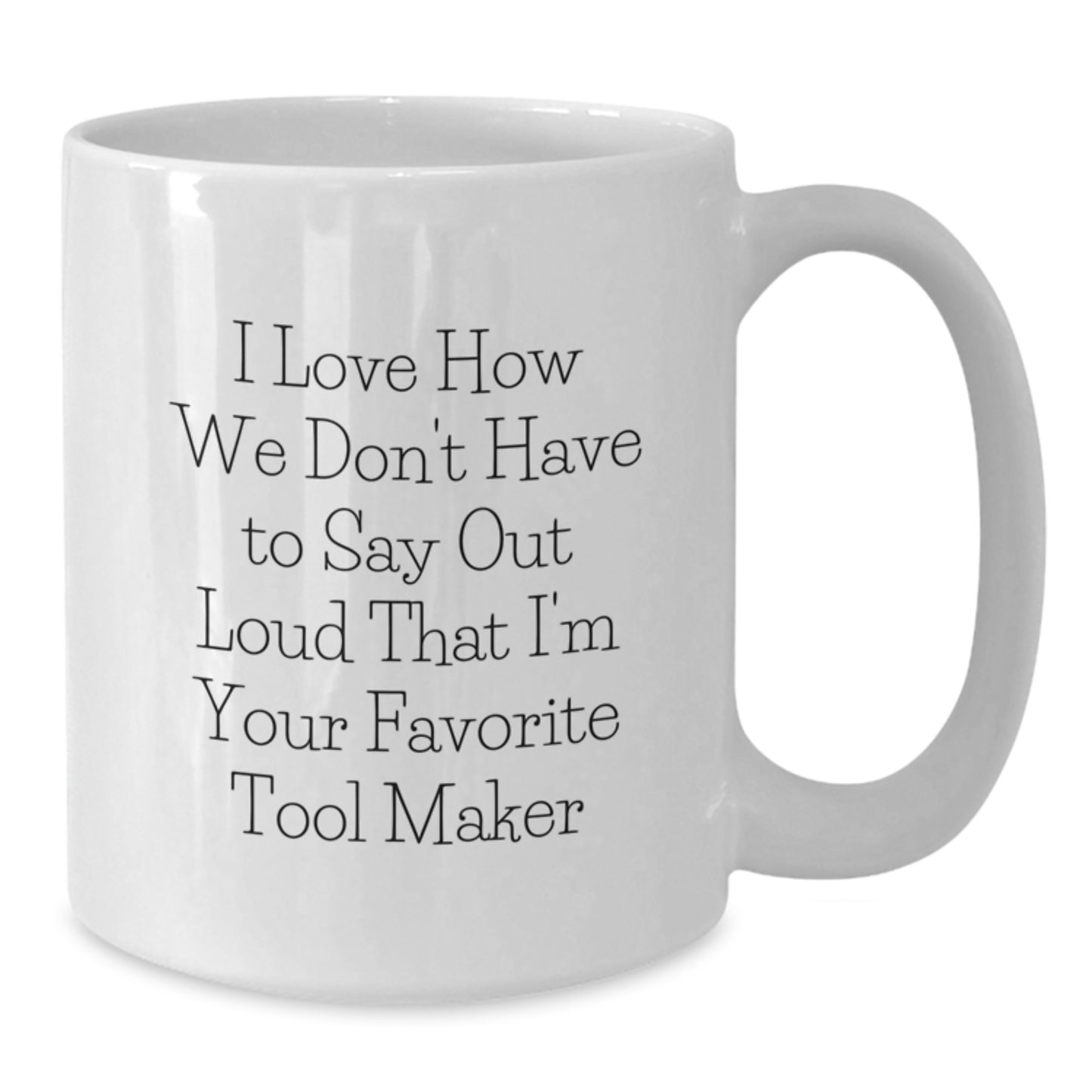 Funny Tool Maker Gifts from Family, White Coffee Mug for Tool Maker Enthusiasts, I Love How We Don't Have To Say Out Loud That I'm Your Favorite, Graduation Unique Gifts - Additional
