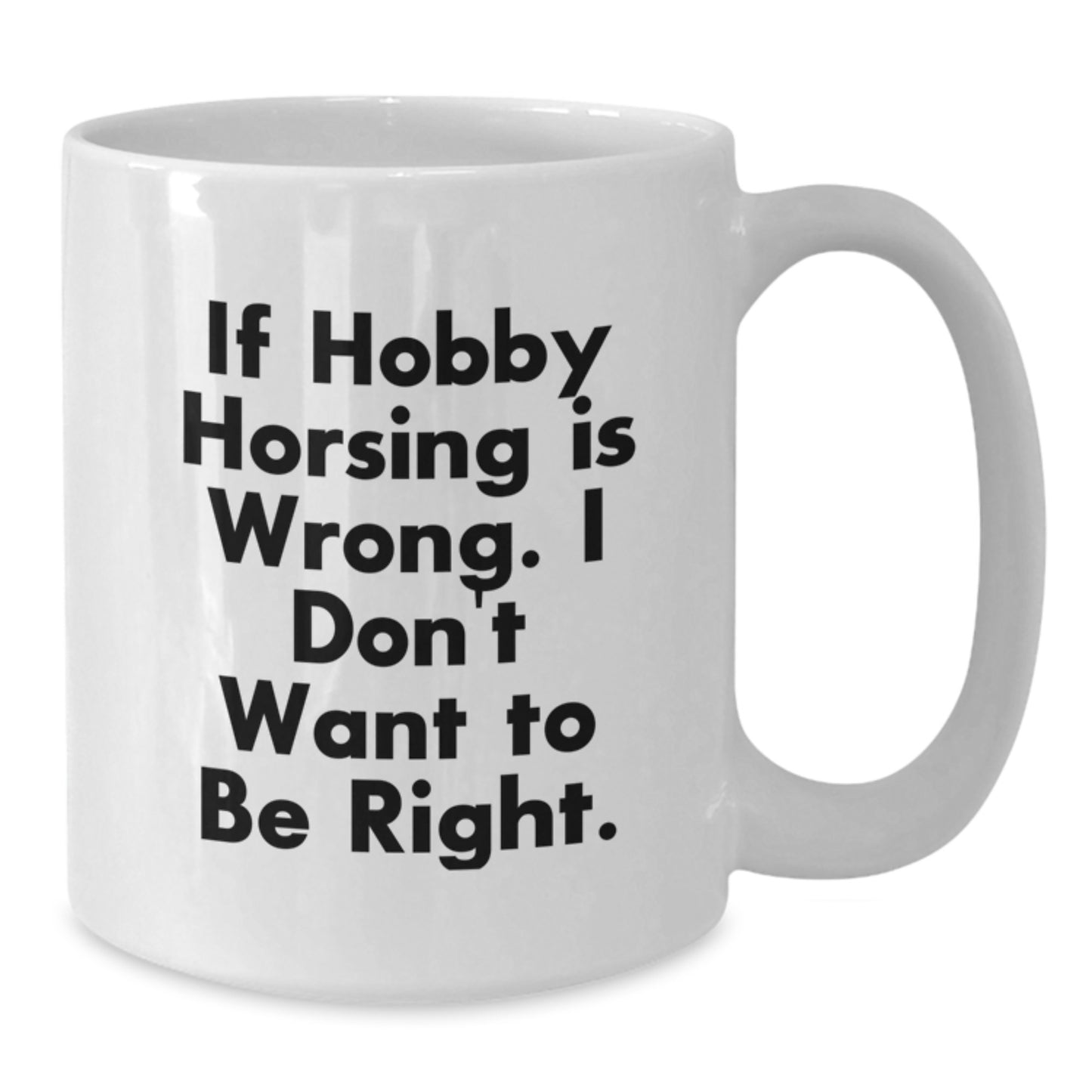 Funny Hobby Horsing Gifts, White Coffee Mug, Perfect for Birthday Unique Gifts from Family, Friends, Coworkers - If Hobby Horsing Is Wrong I Dont Want To Be Right - Additional