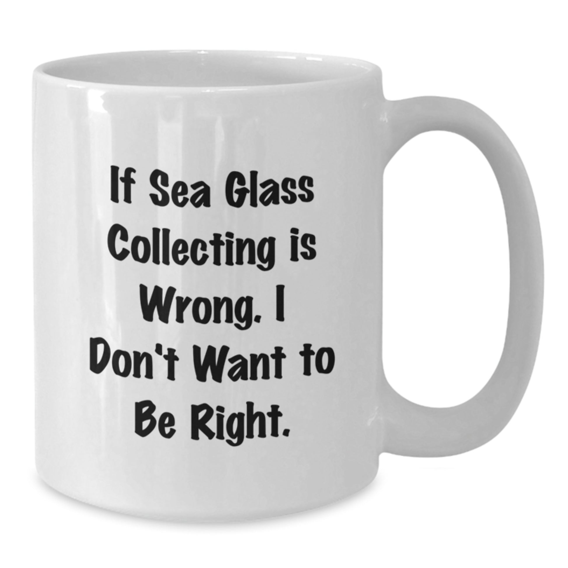 Funny Sea Glass Collecting Gifts for Friends or Family - If 'Sea Glass Collecting Is Wrong. I Don't Want To Be Right.' White Coffee Mug, Unique Christmas Unique Gifts from Men or Women - Additional