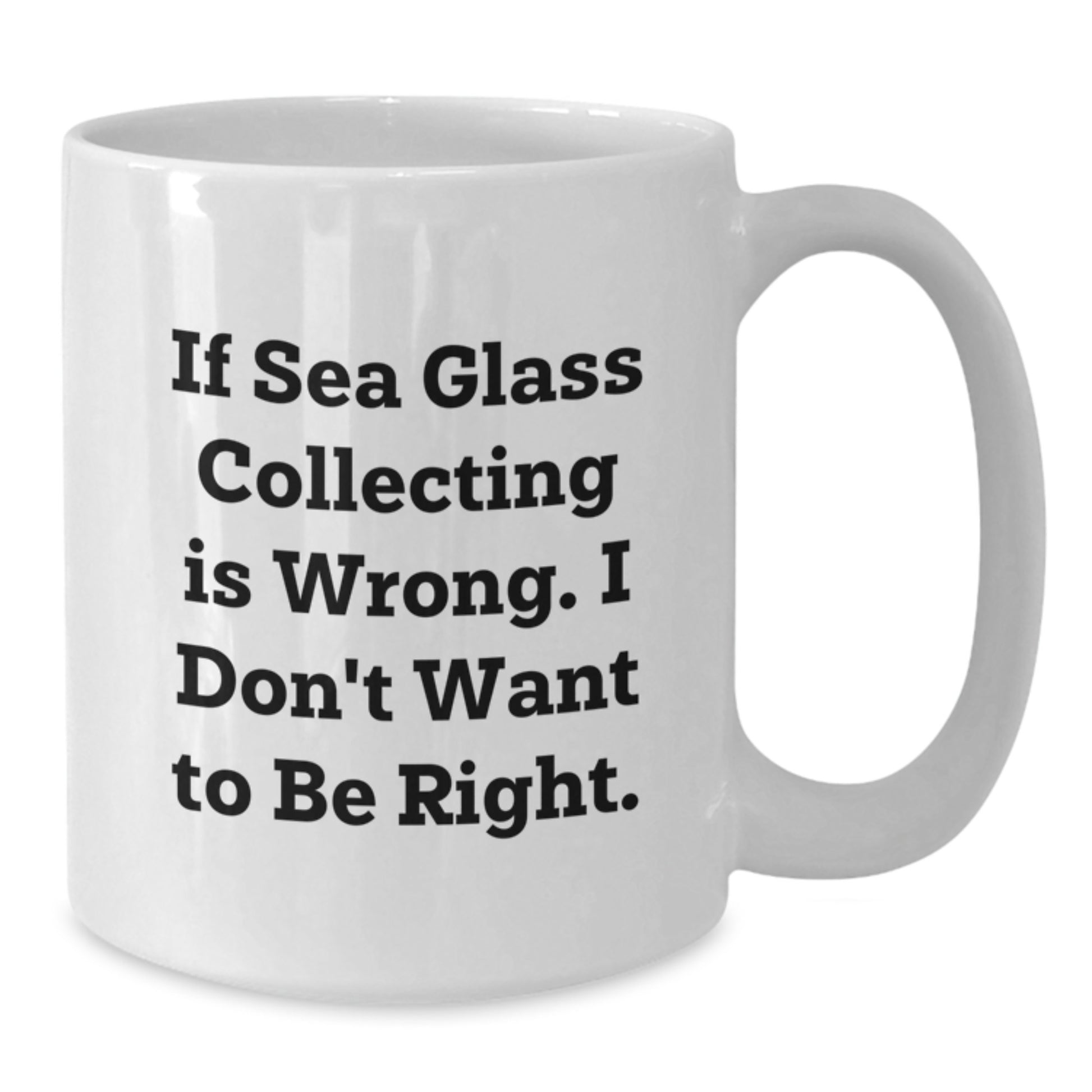 Sea Glass Collecting Enthusiast Gifts for Men and Women - Funny White Coffee Mug with 'If Sea Glass Collecting Is Wrong. I Don't Want To Be Right.' Quote, Gifts from Friends and Family - Additional