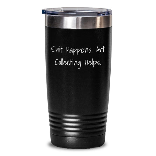 Funny Art Collecting Enthusiast Gifts from Friends, Mother's Day Unique Tumblers for Women, Shit Happens. Art Collecting Helps. Black Stainless Steel Tumbler - Main