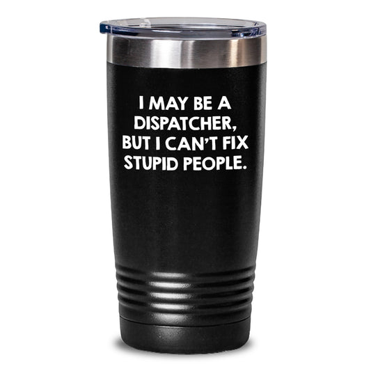 Funny Dispatcher Gifts from Friends, Christmas Unique Tumblers for Dispatcher Men Women Coworkers Family, I May Be A Dispatcher But I Cant Fix Stupid People. - Main