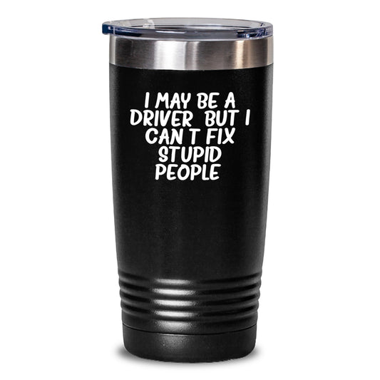 Funny Driver Tumbler, Gifts for the Men Drivers, Birthday Unique Presents from Friends and Family, I May Be A Driver, But I Can't Fix Stupid People. - Main