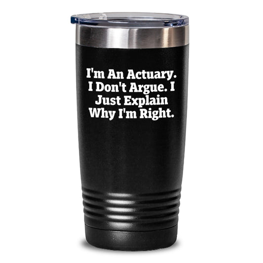 Funny Actuary Gifts for Men, Unique Christmas Unique Gifts from Family to Actuary, I'm An Actuary. I Don't Argue. I Just Explain Why I'm Right. Tumbler - Main