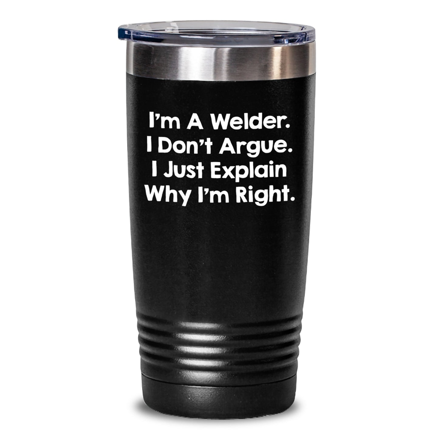 Funny Gifts for Welder Friends - I'm A Welder. I Don't Argue. I Just Explain Why I'm Right. 20oz or 30oz Black Tumbler - Main
