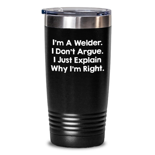 Funny Gifts for Welder Friends - I'm A Welder. I Don't Argue. I Just Explain Why I'm Right. 20oz or 30oz Black Tumbler - Main