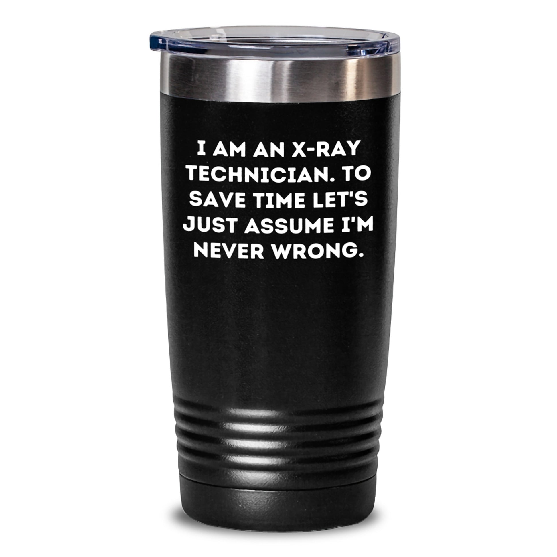 Funny X-Ray Technician Gifts from Friends - Birthday Unique X-Ray Technician Tumbler, I Am An X-ray Technician. To Save Time Let's Just Assume I'm Never Wrong. Gifts for X-Ray Technician - Main