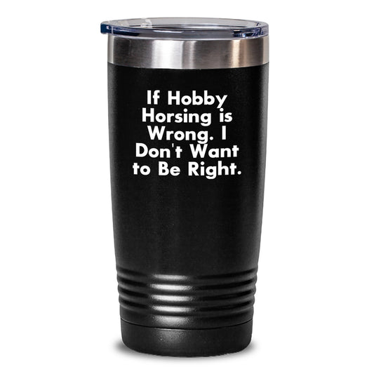 Hobby Horsing Gifts for Him, Funny Quotes Tumbler - 'If Hobby Horsing Is Wrong. I Don't Want To Be Right.' Birthday Unique Gifts from Friends - Main