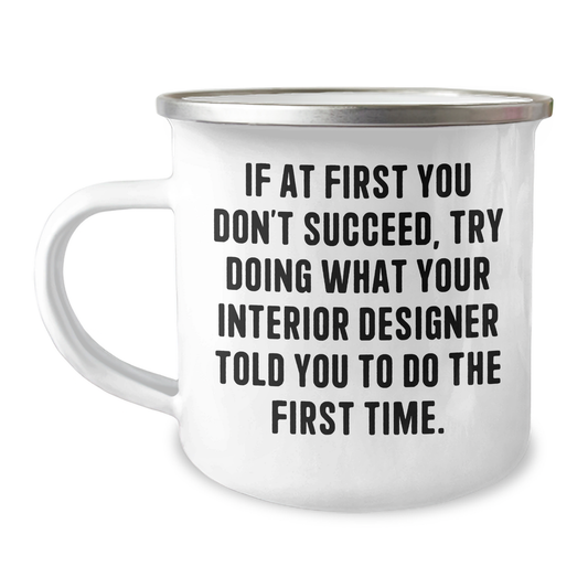 Funny Interior Designer Gifts from Friends, Unique Camping Mug for Graduation 'If At First You Don't Succeed, Try Doing What Your Interior Designer Told You To Do The First Time.' - Image 1