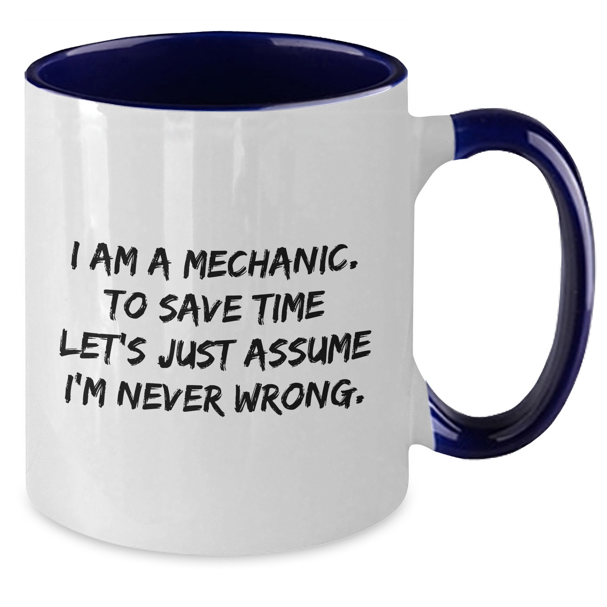 Funny Mechanic Gifts, I Am A Mechanic. To Save Time Let's Just Assume I'm Never Wrong., Two Tone Coffee Mugs for Graduation from Friends, Coworkers, Family, and More - Additional