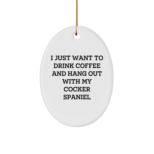 Cocker Spaniel Dog Oval Ornament Gifts from Friends to Cocker Spaniel Dog Lovers for Christmas, I Just Want To Drink Coffee And Hang Out With My Cocker Spaniel - Image 1