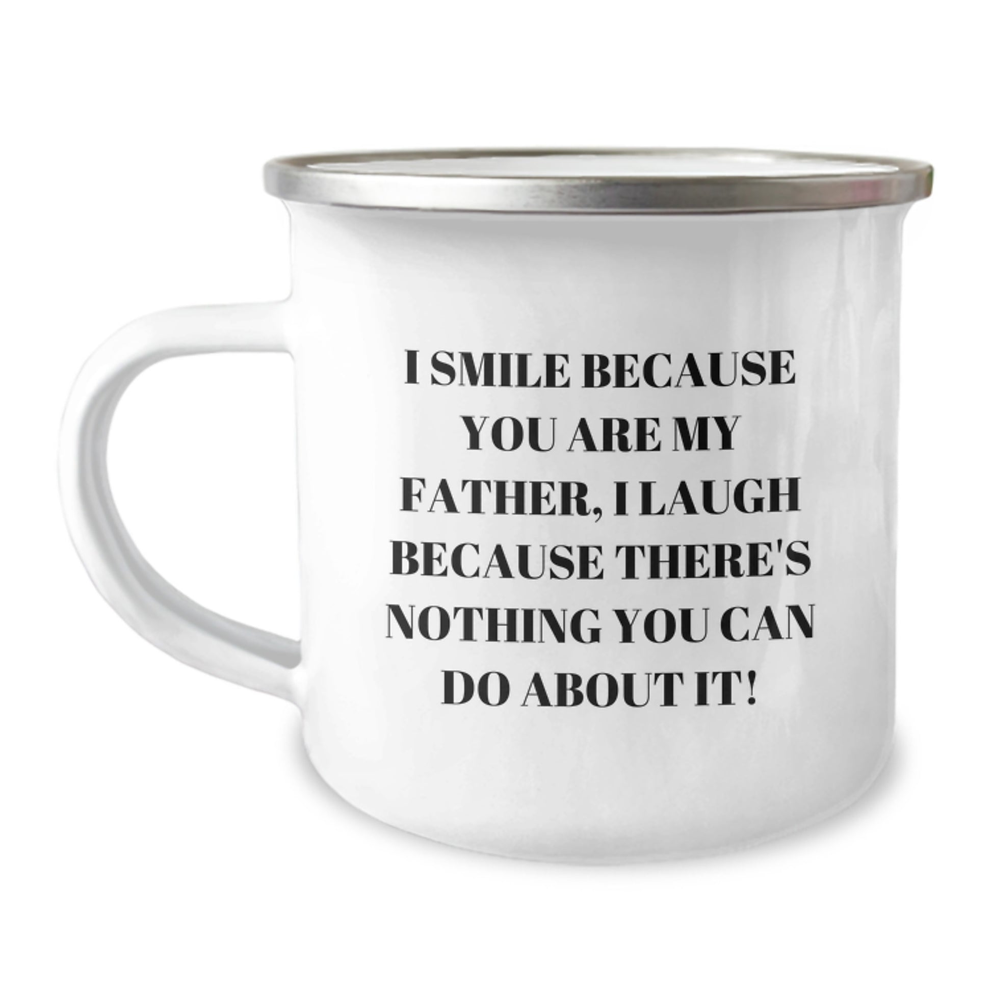 Father's Funny Camping Mug, Gifts from Family for Graduation, I Smile Because You Are My Father, I Laugh Because There's Nothing You Can Do About It! - 12 oz Stainless Steel with Enamel Finish - Image 1