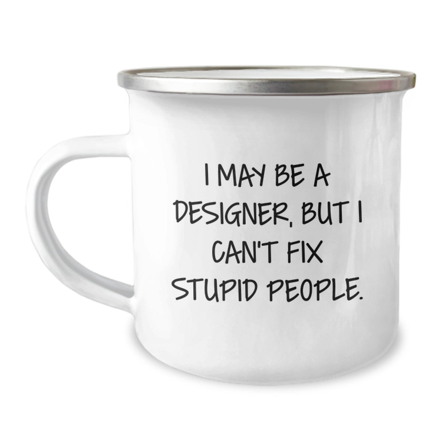 Funny Designer Camping Mug Gifts from Friends for Men with 'I May Be A Designer, But I Can't Fix Stupid People.' - Image 1