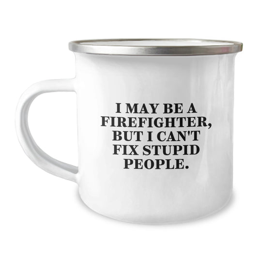 Funny Firefighter Gifts for Men - I May Be A Firefighter, But I Can't Fix Stupid People. Camping Mug, Christmas Unique Gifts from Friends to Firefighters - Image 1