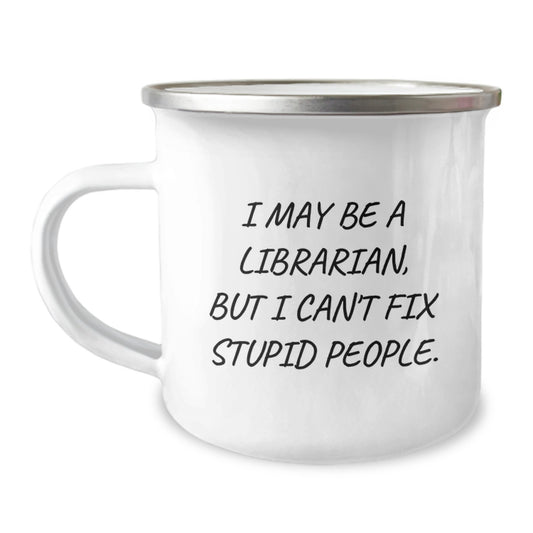 Librarian Humor Gifts from Friends, Unique Graduation Gifts for Librarian, Funny 'I May Be A Librarian, But I Can't Fix Stupid People.' Camping Mug - Image 1