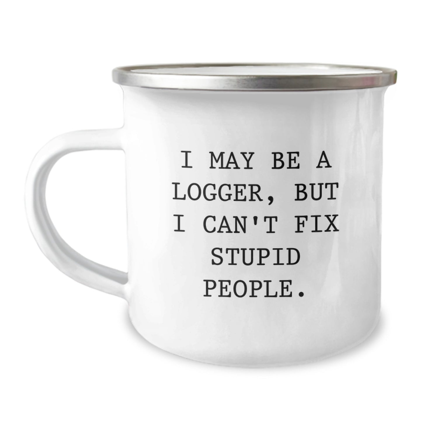 Funny Logger Gifts from Dad to Logger Friends, Camping Mug with I May Be A Logger, But I Can't Fix Stupid People. Quote, Unique Father's Day Unique Gift for Men - Image 1