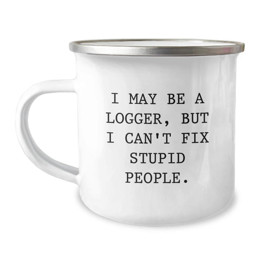 Funny Logger Gifts from Dad to Logger Friends, Camping Mug with I May Be A Logger, But I Can't Fix Stupid People. Quote, Unique Father's Day Unique Gift for Men - Image 1