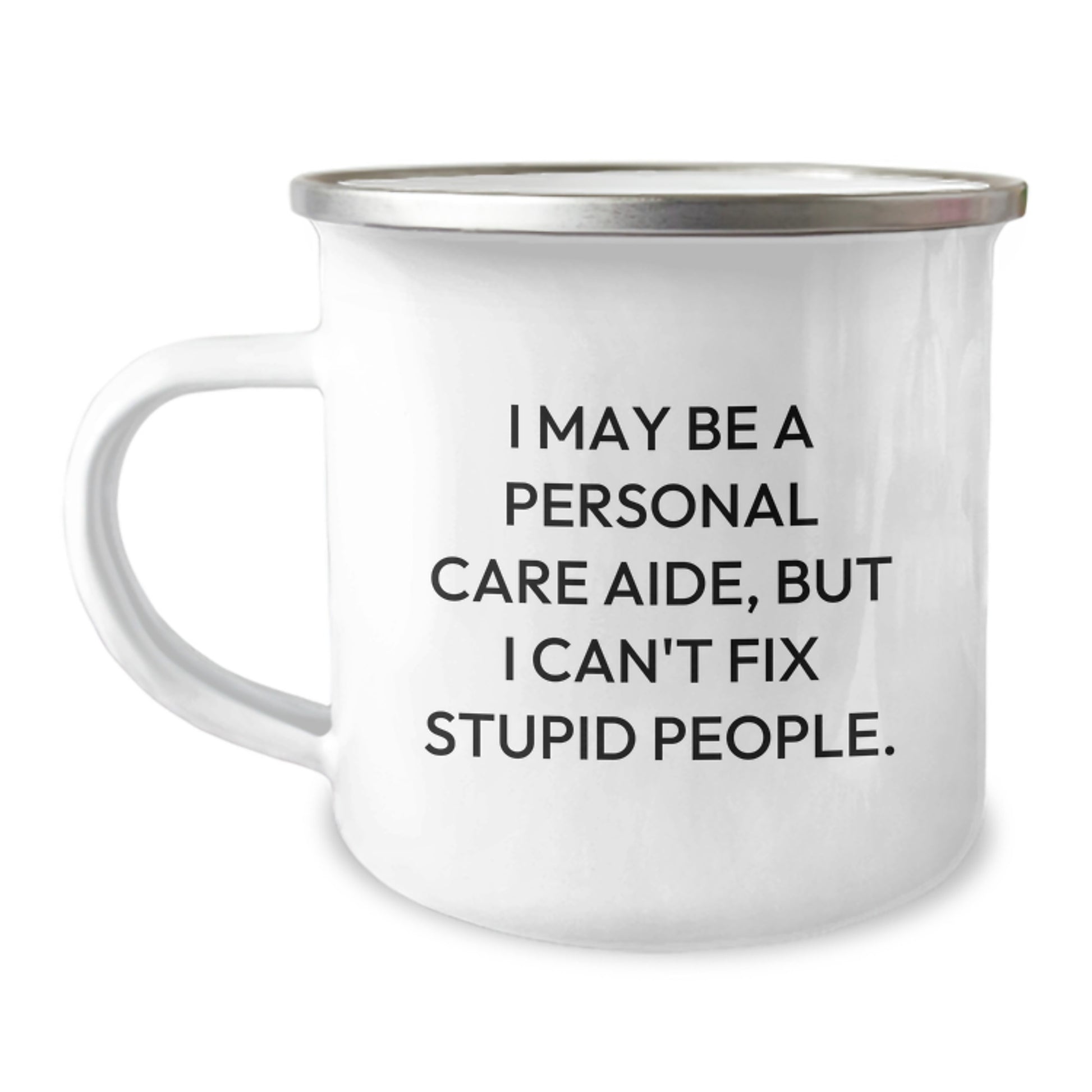 Funny Personal Care Aide Gifts from Men to Friends for Graduation - I May Be A Personal Care Aide, But I Can't Fix Stupid People. Camping Mug, 12 oz Stainless Steel with Enamel Finish - Image 1