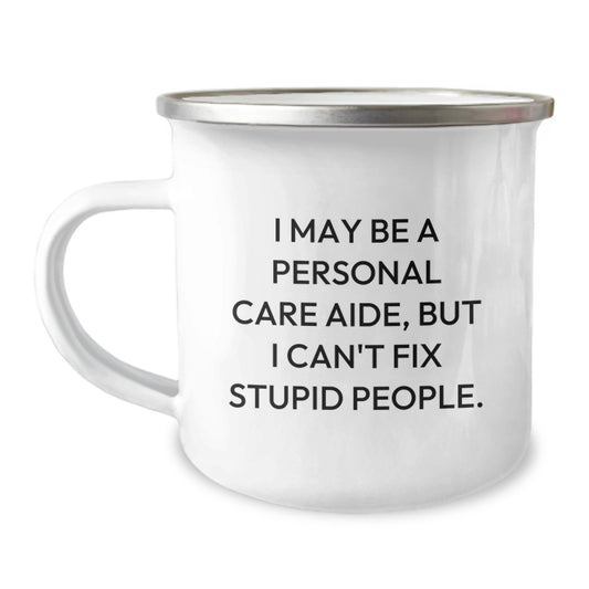 Funny Personal Care Aide Gifts from Men to Friends for Graduation - I May Be A Personal Care Aide, But I Can't Fix Stupid People. Camping Mug, 12 oz Stainless Steel with Enamel Finish - Image 1