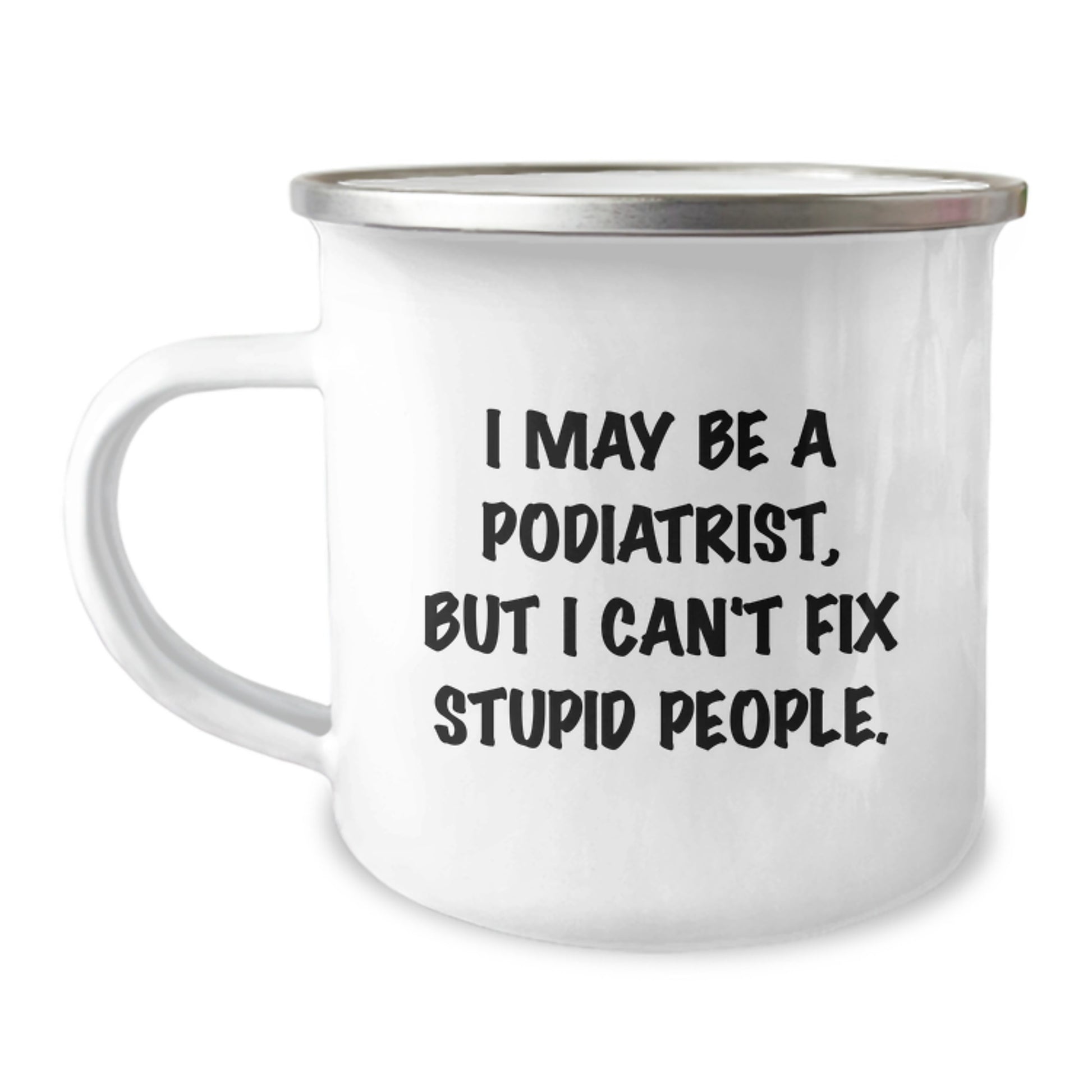 Funny Podiatrist Gifts from Men to Podiatrist Friends - I May Be A Podiatrist, But I Can't Fix Stupid People. Valentine's Unique Camping Mug - Image 1