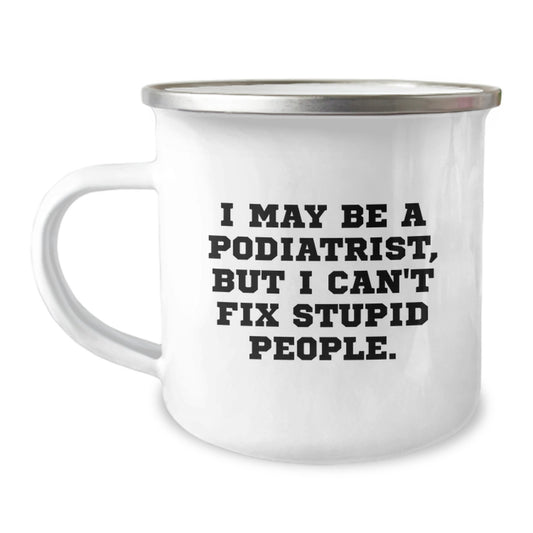 Funny Podiatrist Gifts from Men for Podiatrist Valentine's Unique Camping Mugs, 'I May Be A Podiatrist, But I Can't Fix Stupid People.' - Image 1