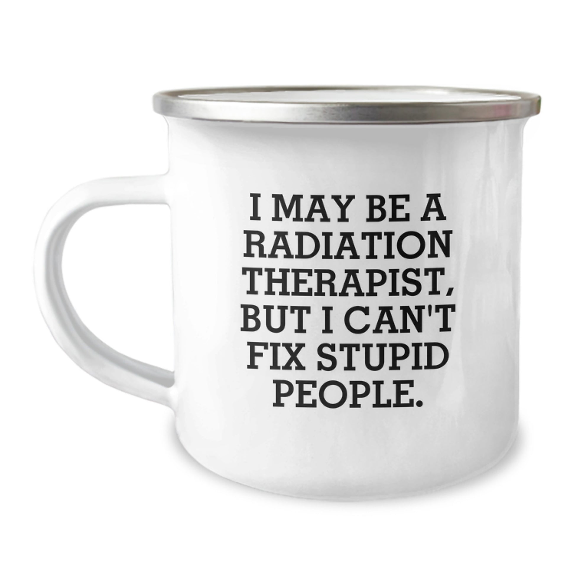 Funny Gifts from Men to Radiation Therapist Women - I May Be A ' Radiation Therapist But I Can't Fix Stupid People' Camping Mug for Mother's Day Unique Gifts - Image 1