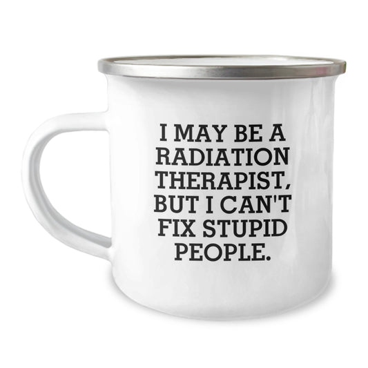 Funny Gifts from Men to Radiation Therapist Women - I May Be A ' Radiation Therapist But I Can't Fix Stupid People' Camping Mug for Mother's Day Unique Gifts - Image 1