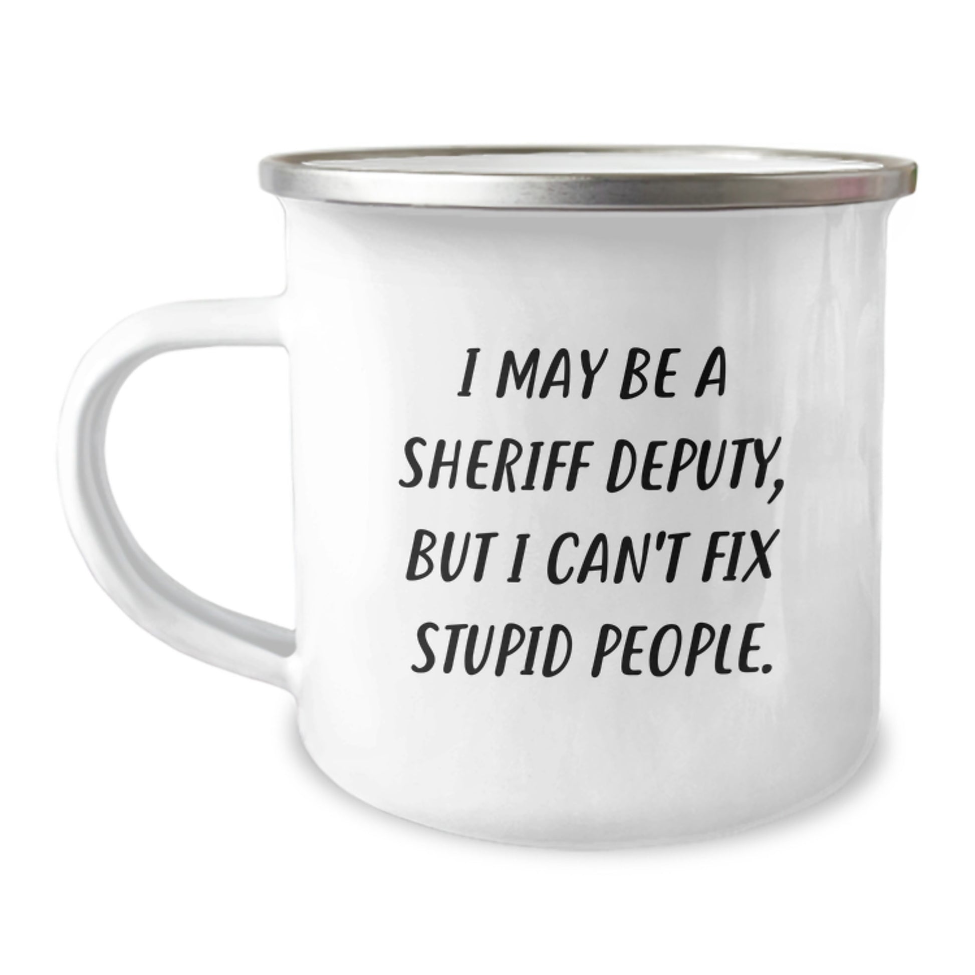 Funny Sheriff Deputy Gifts from Friends for Graduation Unique Mugs, I May Be A Sheriff Deputy, But I Can't Fix Stupid People. - Camping Mug for Sheriff Deputy Men - Image 1