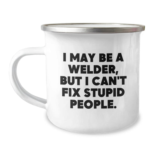 Funny Welder Gifts for Men, 'I May Be A Welder But I Can't Fix Stupid People' Stainless Steel Camping Mug - A Unique Graduation Gift from Friends to Family - Image 1