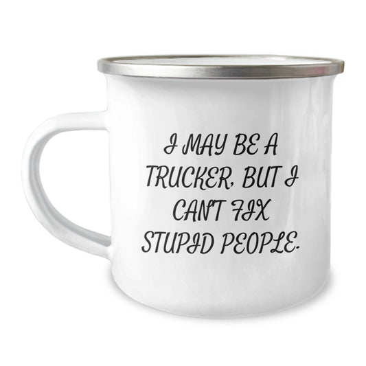 Funny Trucker Gifts for Men - I May Be A Trucker, But I Can't Fix Stupid People. Birthday Unique Gifts from Friends and Family, Camping Mug for Trucker Enthusiasts - Image 1