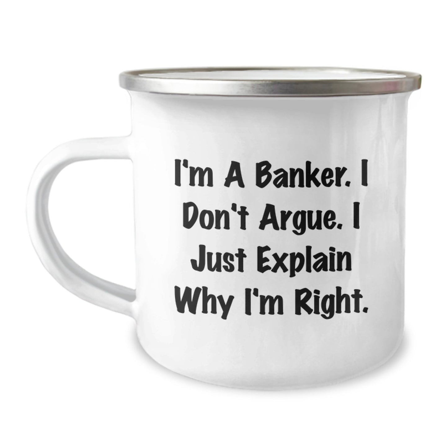 Funny Banker Gifts, Birthday Unique Gifts from Friends, Coworkers, or Family - 'I'm A Banker. I Don't Argue. I Just Explain Why I'm Right.' Camping Mug for Banker, Men, Women, or Friends - Image 1