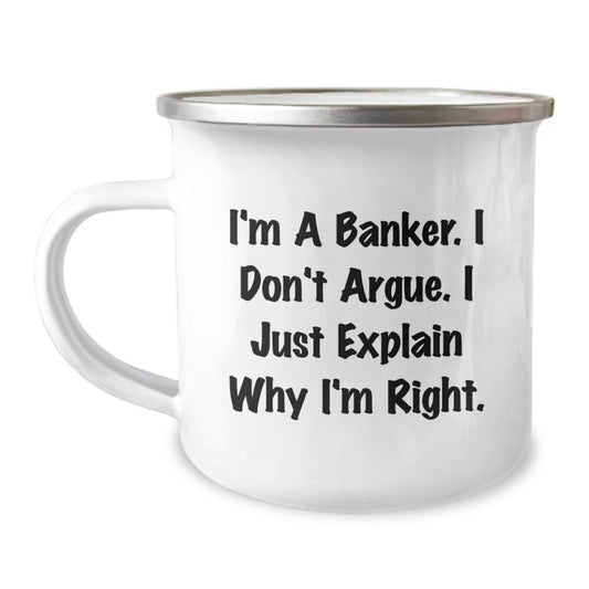 Funny Banker Gifts, Birthday Unique Gifts from Friends, Coworkers, or Family - 'I'm A Banker. I Don't Argue. I Just Explain Why I'm Right.' Camping Mug for Banker, Men, Women, or Friends - Image 1