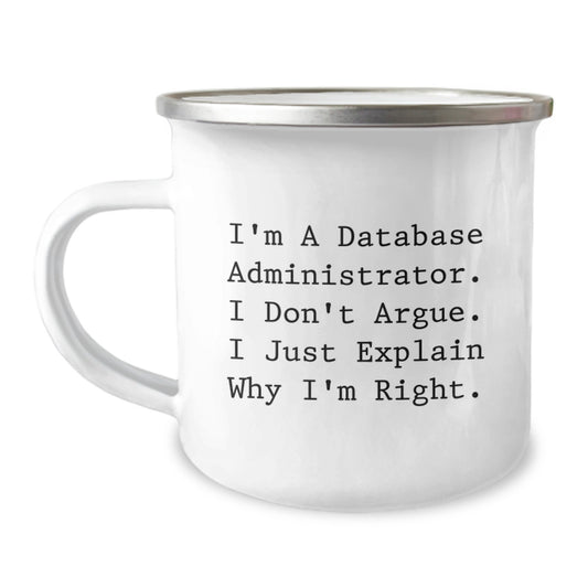Funny Database Administrator Gifts, I'm A Database Administrator. I Don't Argue. I Just Explain Why I'm Right., Graduation Unique Gifts from Men to Friends, Camping Mug for Database Administrator - Image 1