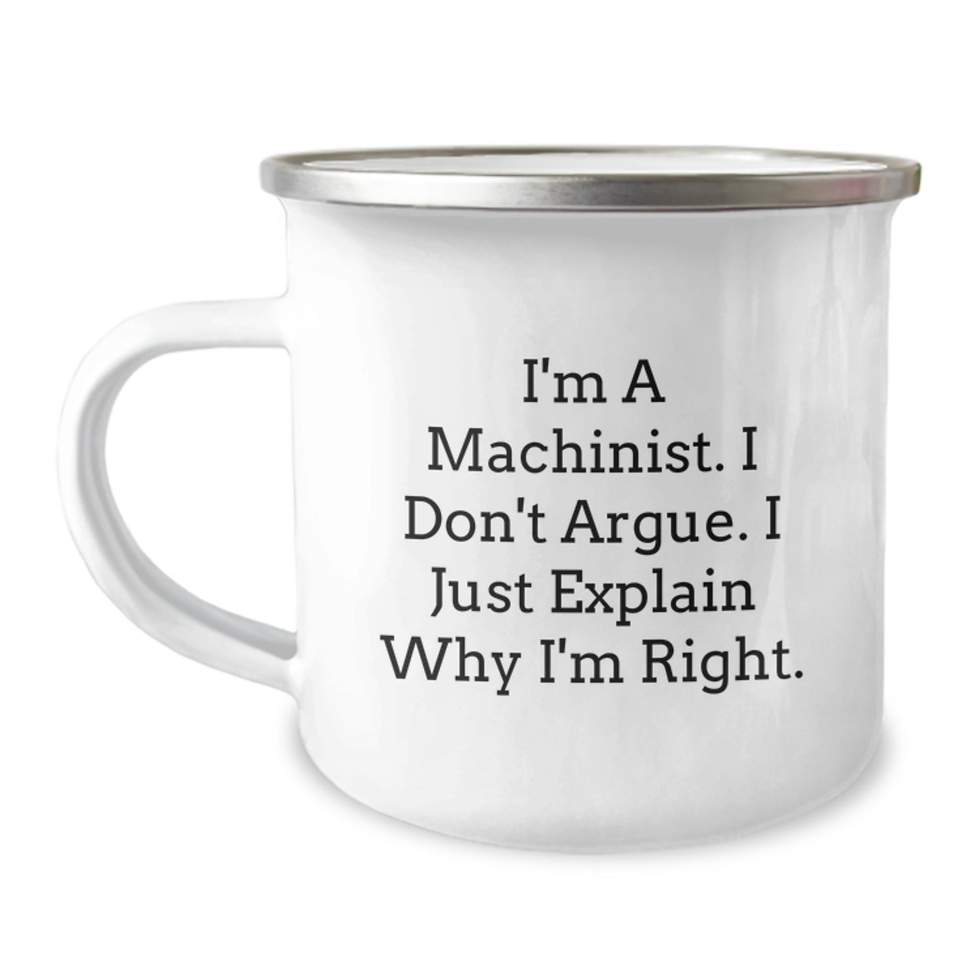 Funny Machinist Gifts from Family for Machinist Men - I'm A Machinist. I Don't Argue. I Just Explain Why I'm Right. Mother's Day Unique Camping Mug - Image 1