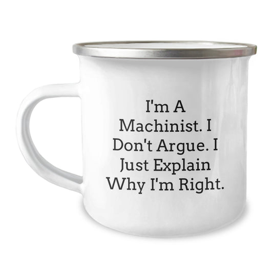Funny Machinist Gifts from Family for Machinist Men - I'm A Machinist. I Don't Argue. I Just Explain Why I'm Right. Mother's Day Unique Camping Mug - Image 1