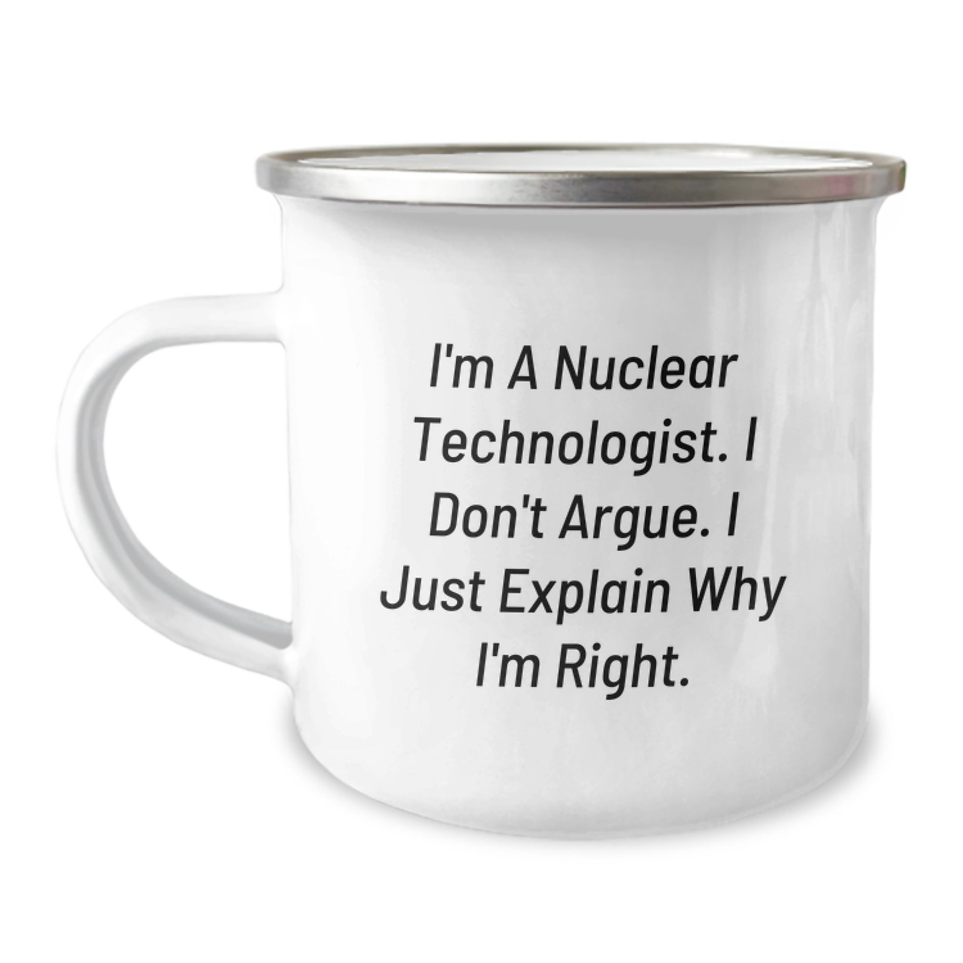Funny Nuclear Technologist Camping Mug Gifts from Friends to Nuclear Technologist on Graduation Day - 'I'm A Nuclear Technologist. I Don't Argue. I Just Explain Why I'm Right.' - Image 1