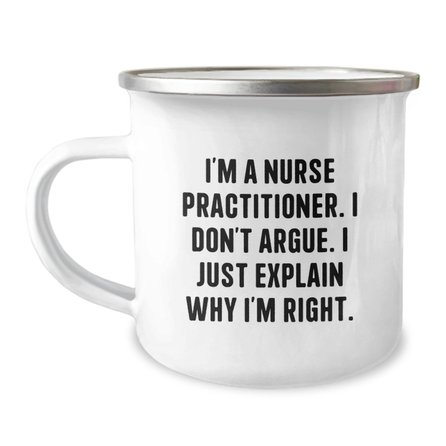 Funny Gifts from Men to Nurse Practitioner Friends on Mother's Day - Camping Mug with 'I'm A Nurse Practitioner I Don't Argue I Just Explain Why I'm Right' Quote - Image 1