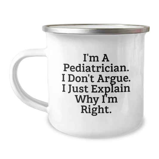 Funny Pediatrician Gifts for Men - Camping Mug for Graduation Unique Gifts from Family to Pediatrician Men 'I'm A Pediatrician. I Don't Argue. I Just Explain Why I'm Right' Quote - Image 1
