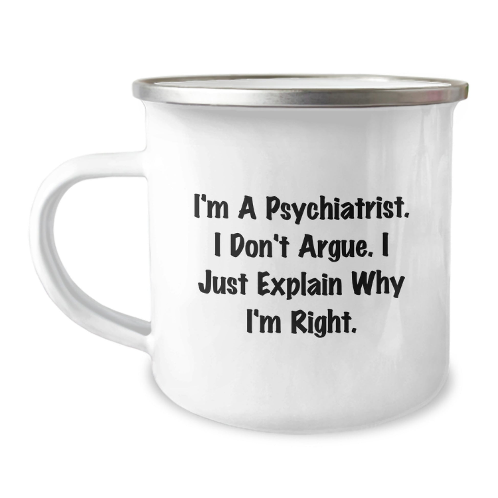 Funny Psychiatrist Gifts from Men for Graduation Unique Camping Mug, Inspirational Quote 'I'm A Psychiatrist. I Don't Argue. I Just Explain Why I'm Right.' - Image 1