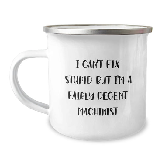 Funny Machinist Gifts for Men, 'I Can't Fix Stupid But I'm A Fairly Decent Machinist' Camping Mug, Unique Graduation Gift from Friends to Machinist - Image 1