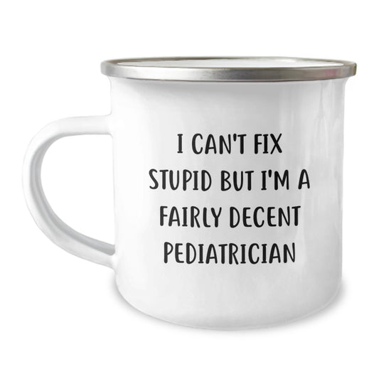 Pediatrician Funny Gifts from Men - 'I Can't Fix Stupid But I'm A Fairly Decent Pediatrician' Camping Mug for Graduation - Image 1