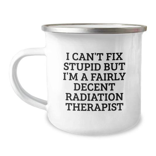 Funny Radiation Therapist Gifts from Friends - I Can't Fix Stupid But I'm A Fairly Decent Radiation Therapist Camping Mug for Graduation - Image 1
