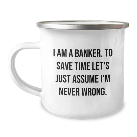Funny Banker Gifts for Men Friends Coworkers - I Am A Banker. To Save Time Let's Just Assume I'm Never Wrong. Camping Mug, Graduation Unique Mug - Image 1