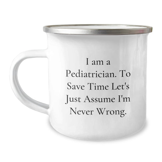 Funny Pediatrician Gifts for Him or Her - I Am A Pediatrician. To Save Time Let's Just Assume I'm Never Wrong. Camping Mug for Graduation from Family, Friends, or Coworkers - Image 1