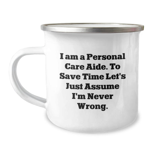 Inspiring Personal Care Aide Gifts from Friends - Funny Camping Mug for Graduation 'I Am A Personal Care Aide. To Save Time Let's Just Assume I'm Never Wrong.' - Image 1