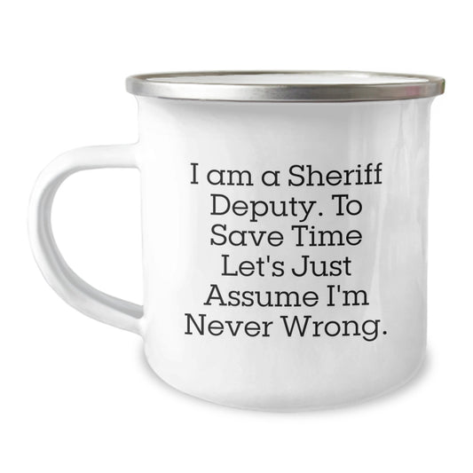 Funny Sheriff Deputy Gifts from Friends for Sheriff Deputy Graduation Unique Mugs - 'I Am A Sheriff Deputy. To Save Time Let's Just Assume I'm Never Right.' Camping Mug - Image 1