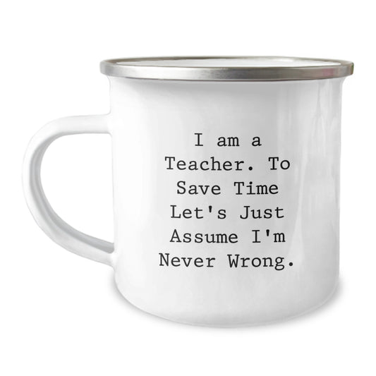 Funny Teacher Gifts, I Am A Teacher. To Save Time Let's Just Assume I'm Never Right. Camping Mug, Birthday Unique Gifts from Friends to Teacher - Image 1