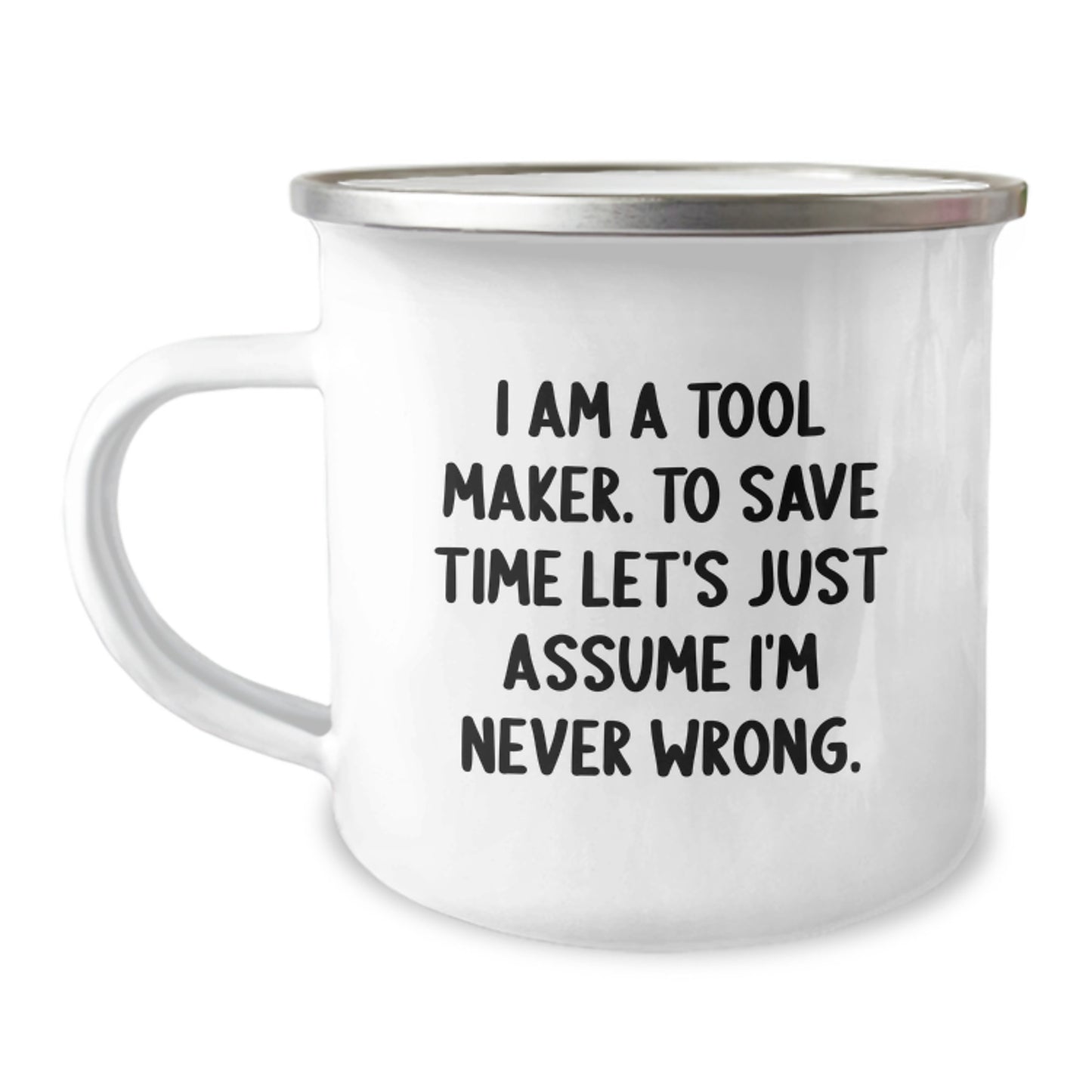 Funny Tool Maker Gifts from Friends to Tool Maker Guys on Graduation Unique Gifts, 'I Am A Tool Maker. To Save Time Let's Just Assume I'm Never Wrong.' Camping Mug - Image 1